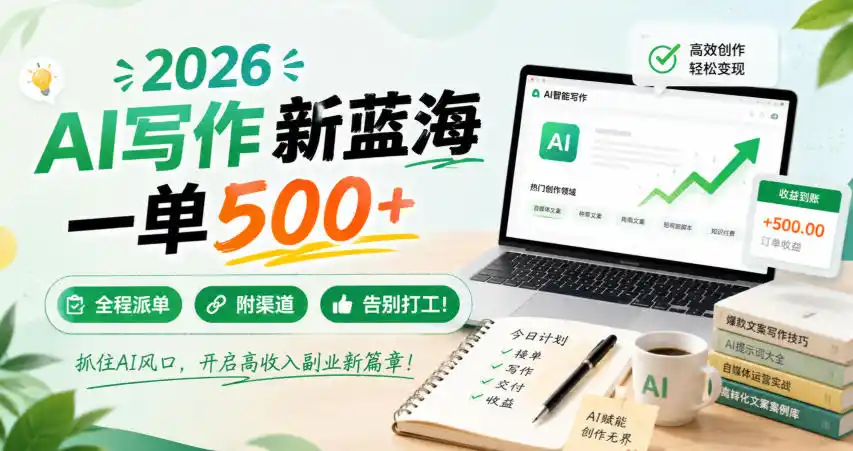 2026 AI写作新蓝海，一单500+，全程派单，附渠道，告别打工！【揭秘】-云途创业网