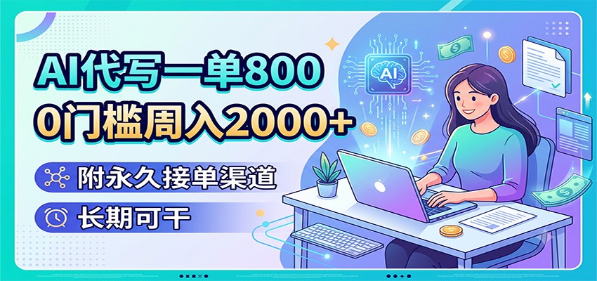 AI代写一单800,0门槛周入2000+,附永久接单渠道,长期可干-云途创业网