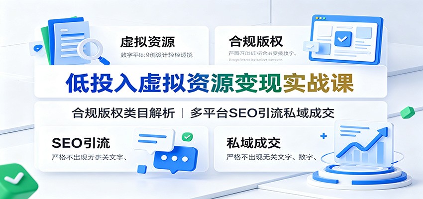 低投入虚拟资源变现实战课：合规版权类目解析，多平台SEO引流私域成交-云途创业网