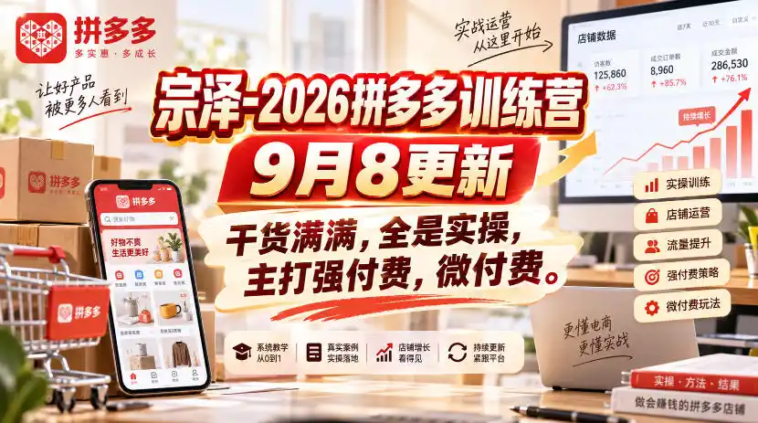 宗泽-2026拼多多训练营9月8更新,干货满满,全是实操,主打强付费,微付费-云途创业网