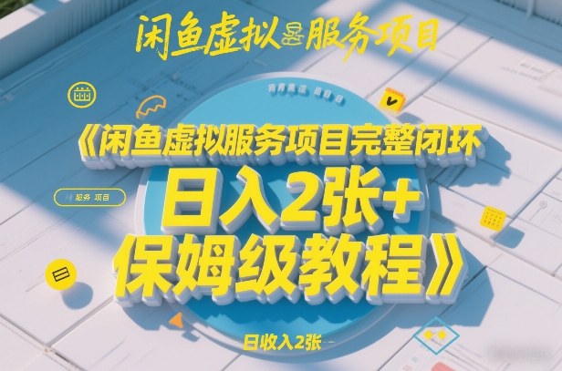 闲鱼虚拟服务项目完整闭环，日入2张+保姆级教程-云途创业网