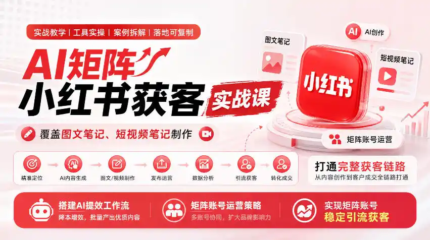 AI矩阵小红书获客实战课，覆盖图文笔记、短视频笔记制作，打通完整获客链路，搭建AI提效工作流，实现矩阵账号稳定引流获客-云途创业网