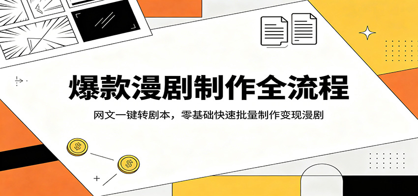 爆款漫剧制作全流程:网文一键转剧本,零基础快速批量制作变现漫剧-云途创业网