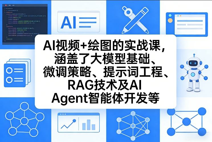 AI视频+绘图的实战课，涵盖了大模型基础、微调策略、提示词工程、RAG技术及AI Agent智能体开发等(更新)-云途创业网