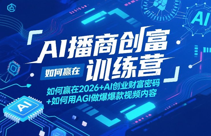 AI播商创富训练营，如何赢在2026+AI创业财富密码+如何用AGI做爆款视频内容-云途创业网