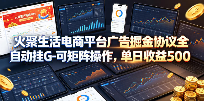 火聚生活电商平台广告掘金协议全自动挂G-可矩阵操作,单日收益5张+【揭秘】-云途创业网