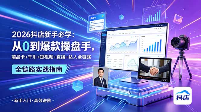 2026抖店新手必学：从0到爆款操盘手，商品卡+千川+短视频+直播+达人全链路-云途创业网