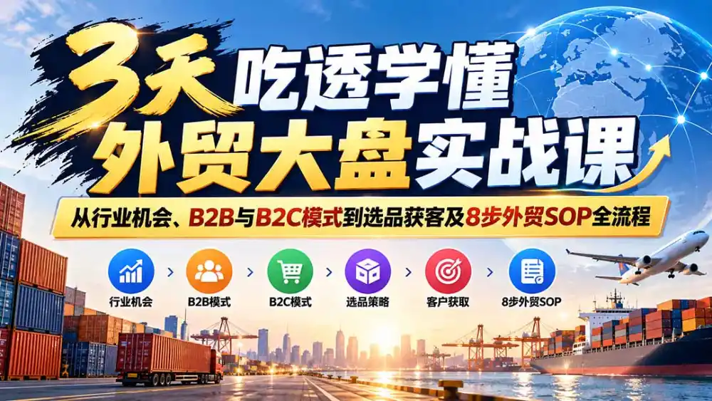 3天吃透学懂外贸大盘实战课：从行业机会、B2B与B2C模式到选品获客及8步外贸SOP全流程-云途创业网