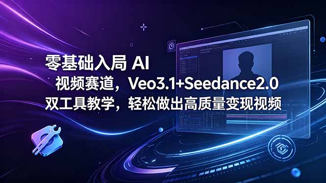 零基础入局 AI 视频赛道,Veo3.1+Seedance2.0 双工具教学,轻松做出高质量变现视频-云途创业网
