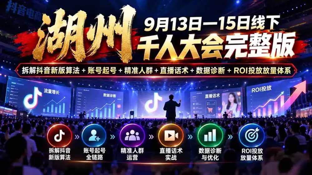 湖州 9月13日—15日线下 千人大会完整版：拆解抖音新版算法+账号起号+精准人群+直播话术+数据诊断+ROI投放放量体系-云途创业网