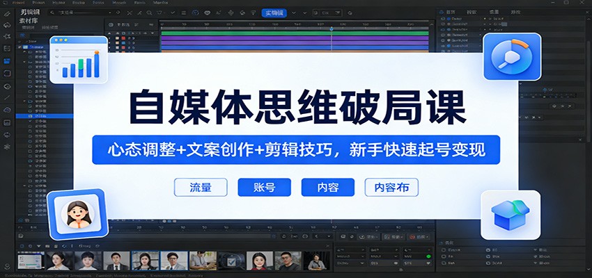 自媒体思维破局课：心态调整+文案创作+剪辑技巧，新手快速起号变现-云途创业网