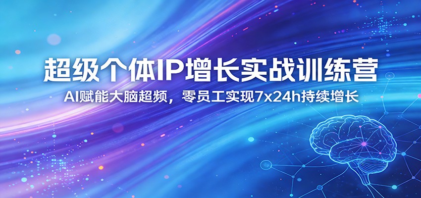 超级个体IP增长实战训练营:AI赋能大脑超频,零员工实现7x24h持续增长(更新)-云途创业网