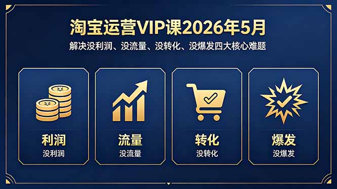 淘宝运营VIP课2026年5月：解决没利润、没流量、没转化、没爆发四大核心难题-云途创业网