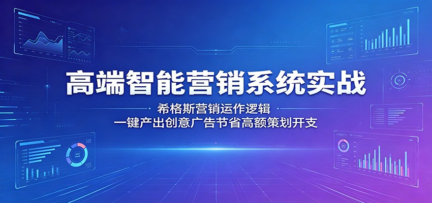 高端智能营销系统实战：希格斯营销运作逻辑，一键产出创意广告节省高额策划开支-云途创业网