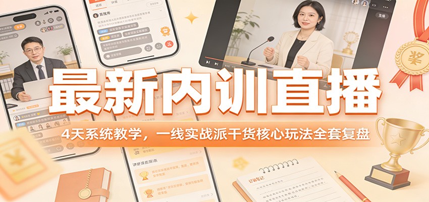 最新内训直播,4天系统教学,一线实战派干货核心玩法全套复盘-云途创业网