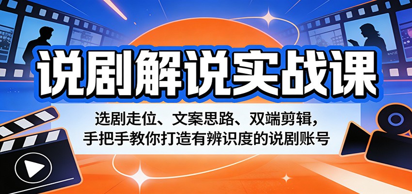说剧解说实战课:选剧走位、文案思路、双端剪辑,手把手教你打造有辨识度的说剧账号-云途创业网