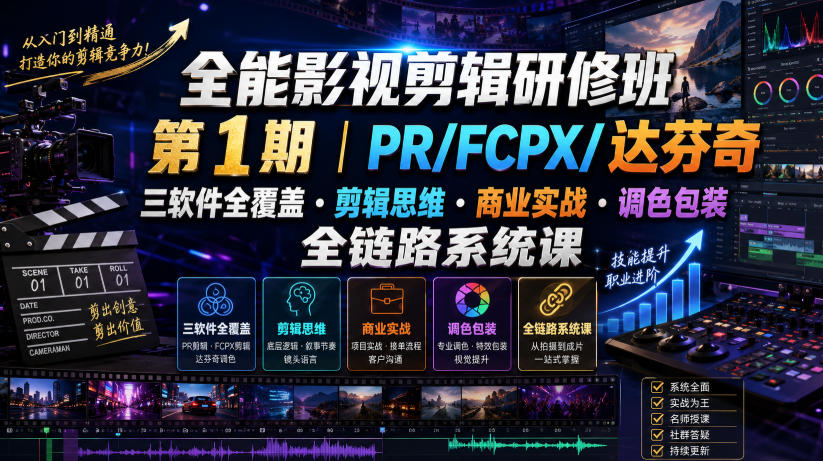 全能影视剪辑研修班第1期｜PR/FCPX/达芬奇三软件全覆盖・剪辑思维・商业实战・调色包装全链路系统课-云途创业网