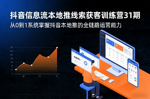 抖音信息流本地推线索获客训练营31期，从0到1系统掌握抖音本地推的全链路运营能力(更新0421)-云途创业网