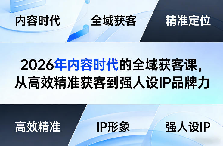 2026年内容时代的全域获客课,从高效精准获客到强人设IP品牌力-云途创业网