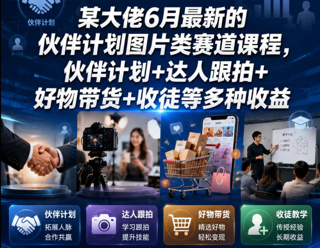 某大佬6月最新的伙伴计划图片类赛道课程，伙伴计划+达人跟拍+好物带货+收徒等多种收益-云途创业网