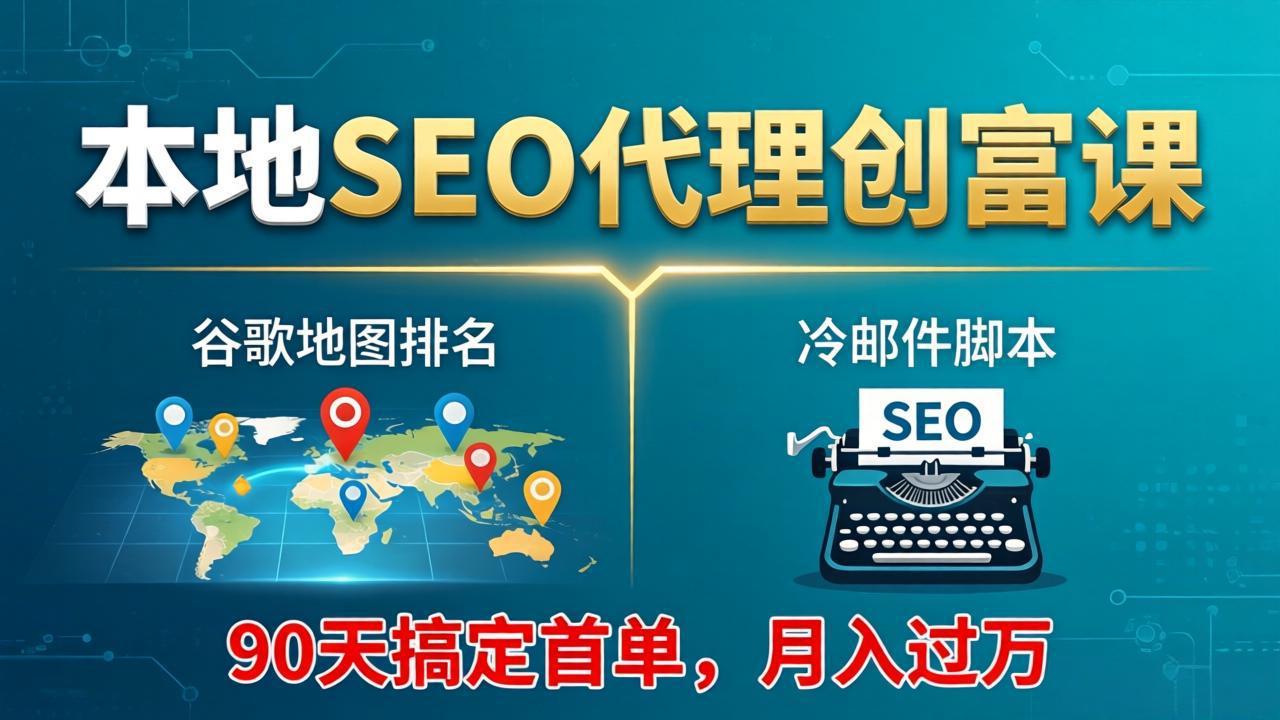本地SEO代理创富课:谷歌地图排名+冷邮件脚本,90天搞定首单,月入过万实战体系-云途创业网
