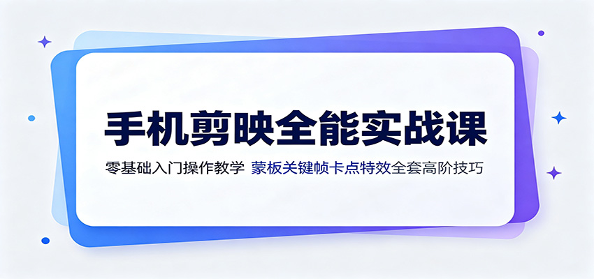 手机剪映全能实战课：零基础入门操作教学，蒙版关键帧卡点特效全套高阶技巧-云途创业网