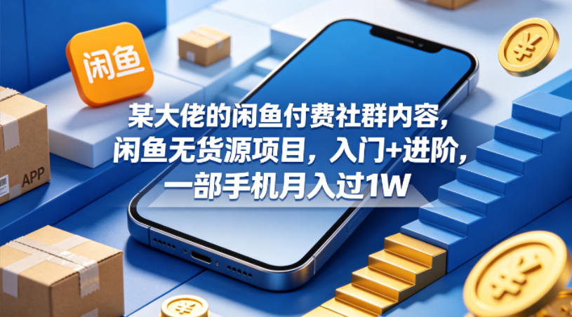 某大佬的闲鱼付费社群内容,闲鱼无货源项目,入门+进阶,一部手机月入过1W-云途创业网