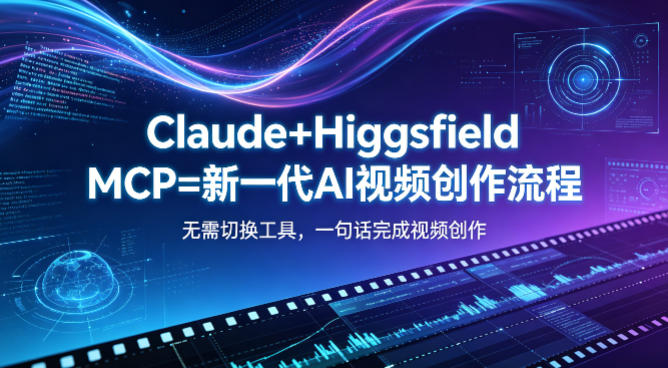 Claude+Higgsfield MCP=新一代AI视频创作流程,不需要切换工具,一句话就能完成视频创作-云途创业网