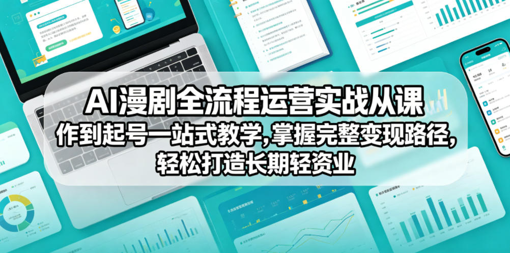 AI漫剧全流程运营实战课从创作到起号一站式教学,掌握完整变现路径,轻松打造长期轻资产副业-云途创业网