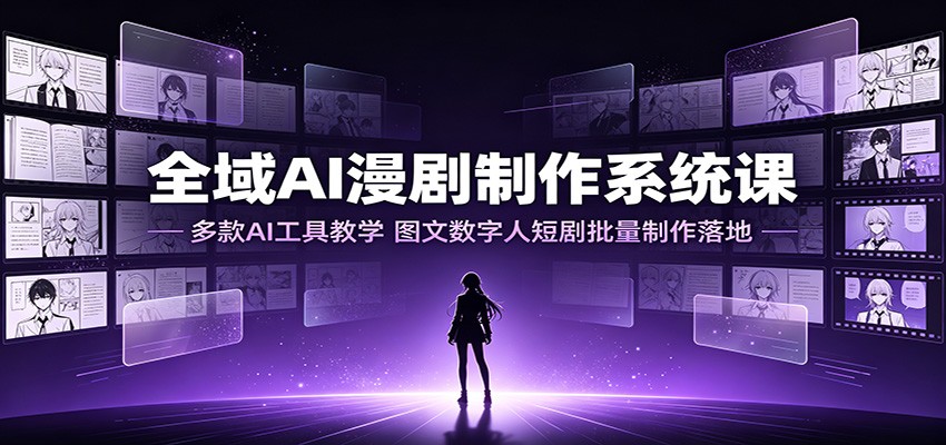 全域AI漫剧制作系统课:多款AI工具教学,图文数字人短剧批量制作落地-云途创业网