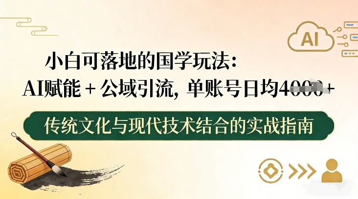 小白可落地的国学玩法:AI赋能+公域引流,单账号日均4张-云途创业网