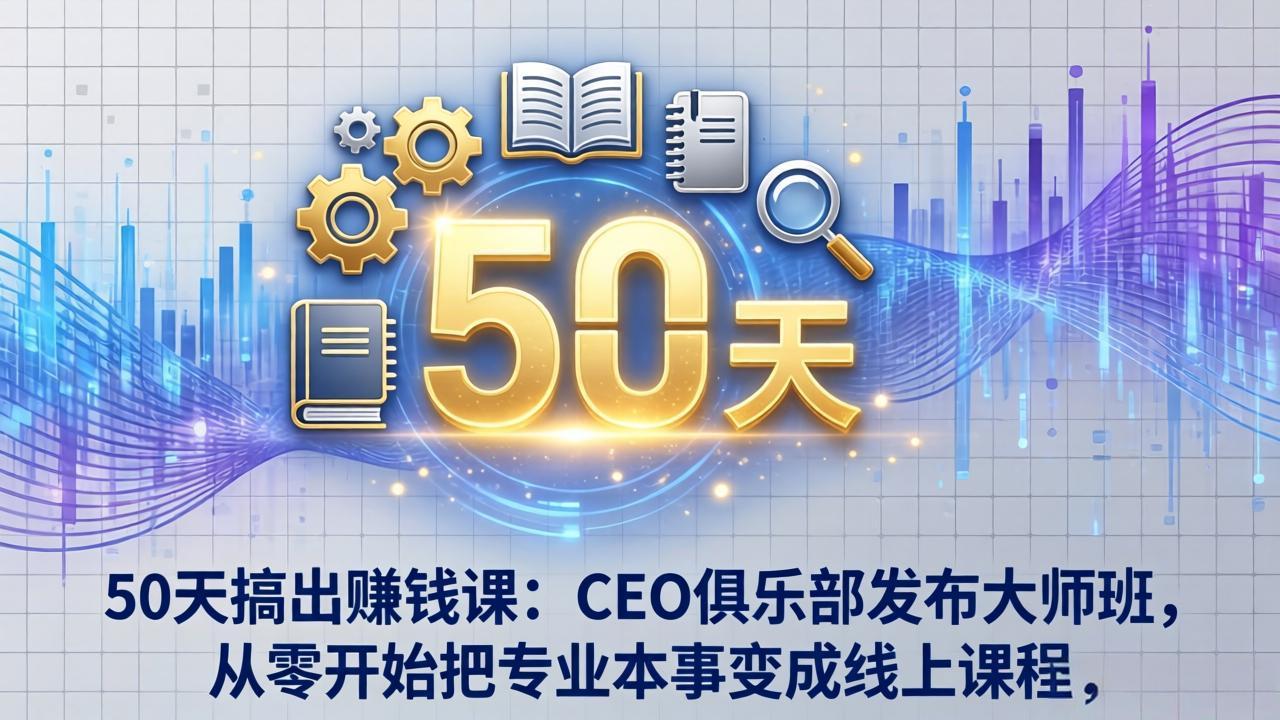 50天搞出赚钱课:CEO俱乐部发布大师班,从零开始把专业本事变成线上课程-云途创业网