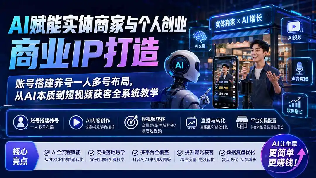 AI赋能实体商家与个人创业商业IP打造；账号搭建养号一人多号布局，从AI本质到短视频获客全系统教学-云途创业网
