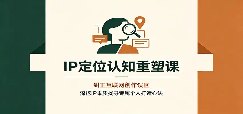 IP定位认知重塑课：纠正互联网创作误区，深挖IP本质找寻专属个人打造心法-云途创业网