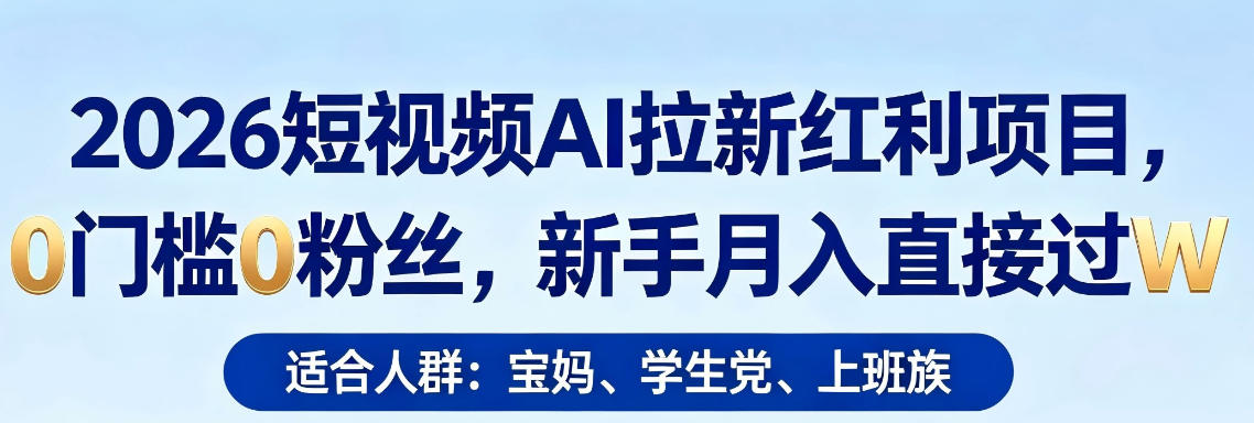 2026短视频AI拉新红利项目，0门槛0粉丝，新手月入直接过1W-云途创业网