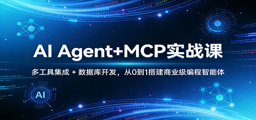 AI Agent+MCP实战课：多工具集成 + 数据库开发，从0到1搭建商业级编程智能体-云途创业网