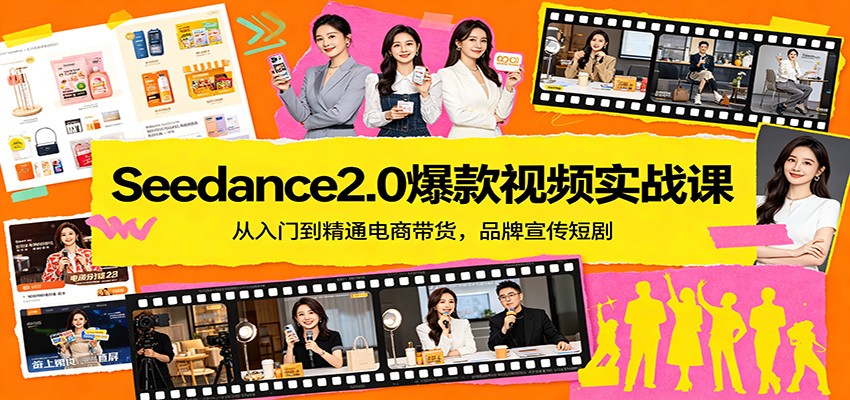 Seedance2.0爆款视频实战课:从入门到精通电商带货,品牌宣传短剧-云途创业网