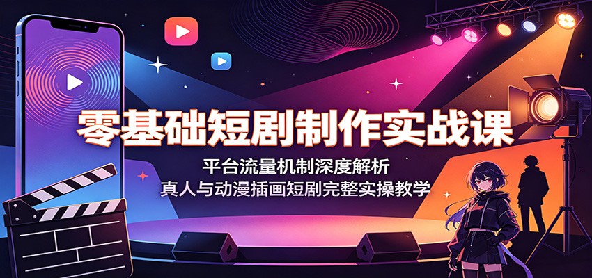 零基础短剧制作实战课:平台流量机制深度解析,真人与动漫插画短剧完整实操教学-云途创业网