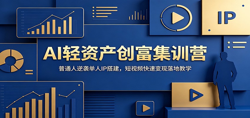 AI轻资产创富集训营：普通人逆袭单人IP搭建，短视频快速变现落地教学-云途创业网
