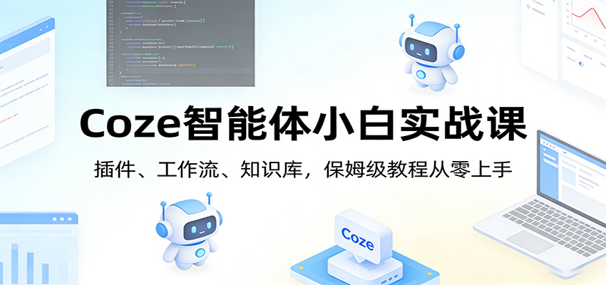 Coze智能体小白实战课:插件、工作流、知识库,保姆级教程从零上手-云途创业网
