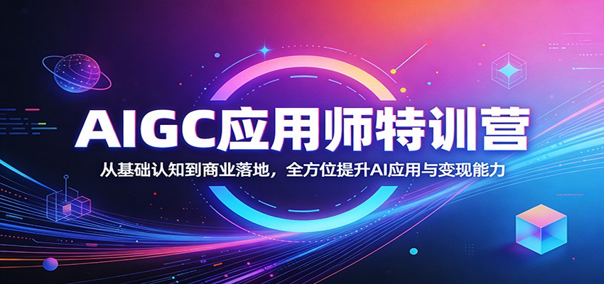 AIGC应用师特训营:从基础认知到商业落地,全方位提升AI应用与变现能力-云途创业网
