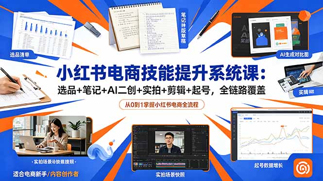 小红书电商技能提升系统课：选品+笔记+AI二创+实拍+剪辑+起号，全链路覆盖-云途创业网