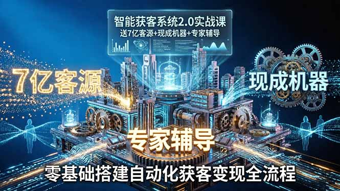 智能获客系统2.0实战课:送7亿客源+现成机器+专家辅导,零基础搭建自动化获客变现全流程-云途创业网