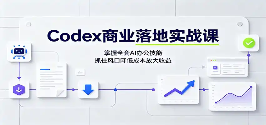 Codex商业落地实战课:掌握全套AI办公技能,抓住风口降低成本放大收益-云途创业网