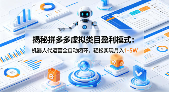 揭秘拼多多虚拟类目盈利模式：机器人代运营全自动闭环，轻松实现月入1-5W-云途创业网