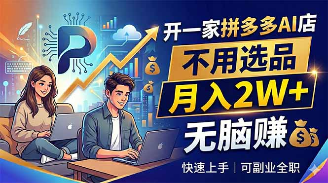 开一家拼多多AI店，不用选品，月入2W+，无脑赚，可副业全职-云途创业网