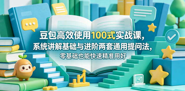 豆包高效使用100式实战课，系统讲解基础与进阶两套通用提问法，零基础也能快速精准用好豆包-云途创业网