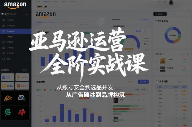 亚马逊运营全阶实战课，从账号安全到选品开发，从广告破冰到品牌构筑(更新2026年2月)-云途创业网