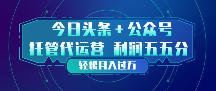 今日头条+公众号双重代运营模式，每天花费十分钟发布，单日稳定变现3张+【揭秘】-云途创业网