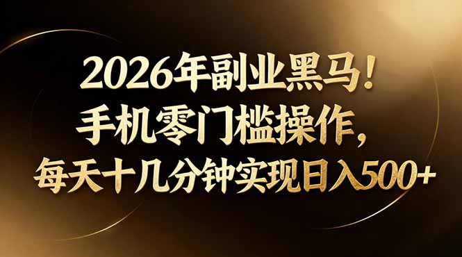 2026年副业黑马!手机零门槛操作,每天十几分钟实现日入500+-云途创业网